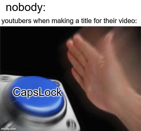 youtubers be likee..... | nobody:; youtubers when making a title for their video:; CapsLock | image tagged in memes,blank nut button | made w/ Imgflip meme maker