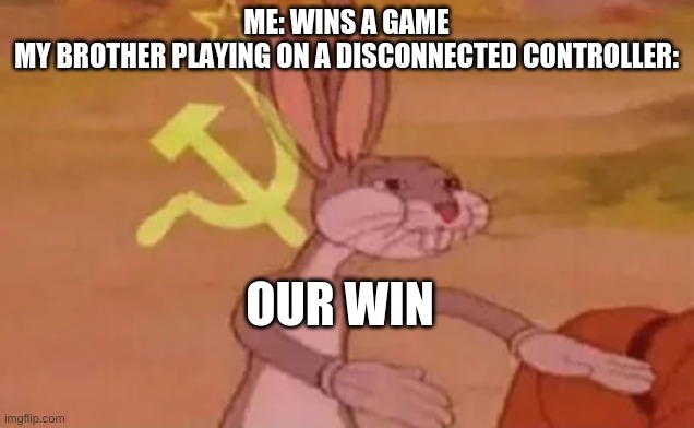 Bugs bunny communist | ME: WINS A GAME
MY BROTHER PLAYING ON A DISCONNECTED CONTROLLER:; OUR WIN | image tagged in bugs bunny communist | made w/ Imgflip meme maker