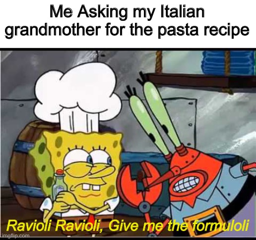 Ravioli Ravioli give me the Formuoli | Me Asking my Italian grandmother for the pasta recipe; Ravioli Ravioli, Give me the formuloli | image tagged in ravioli ravioli give me the formuoli | made w/ Imgflip meme maker