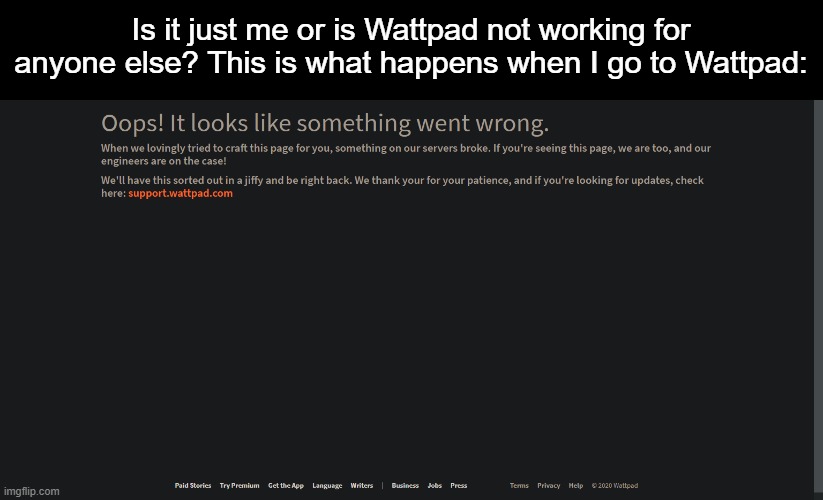 Help??? |  Is it just me or is Wattpad not working for anyone else? This is what happens when I go to Wattpad: | made w/ Imgflip meme maker