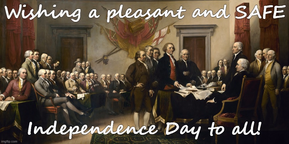 Happy Independence Day! | Wishing a pleasant and SAFE; Independence Day to all! | image tagged in independence,freedom,signing | made w/ Imgflip meme maker