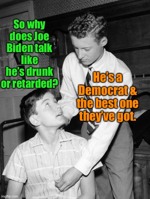 So why does Joe Biden talk like he’s drunk or retarded? He’s a Democrat & the best one they’ve got. | made w/ Imgflip meme maker