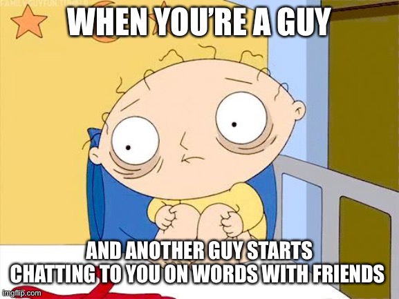 Words With Friends | WHEN YOU’RE A GUY; AND ANOTHER GUY STARTS CHATTING TO YOU ON WORDS WITH FRIENDS | image tagged in scared | made w/ Imgflip meme maker
