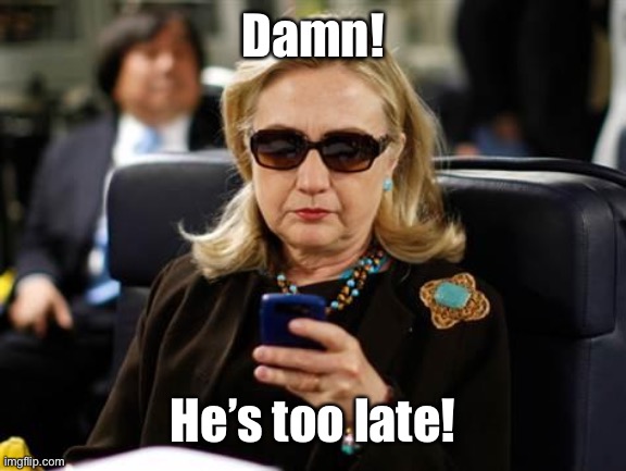 Hillary Clinton Cellphone Meme | Damn! He’s too late! | image tagged in memes,hillary clinton cellphone | made w/ Imgflip meme maker