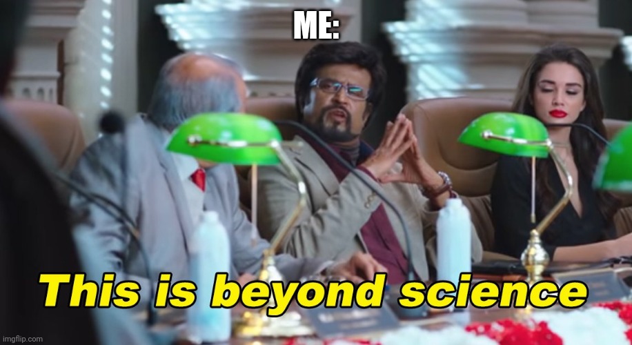 This is beyond science | ME: | image tagged in this is beyond science | made w/ Imgflip meme maker