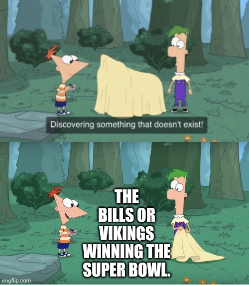 They Want To Be The Very Worst Like No One Ever Was | THE BILLS OR VIKINGS WINNING THE SUPER BOWL. | image tagged in discovering something that doesnt exist,buffalo bills,minnesota vikings,super bowl,loser | made w/ Imgflip meme maker