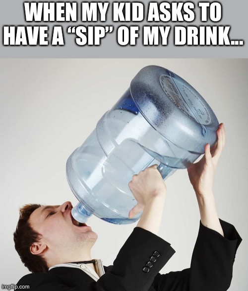 Thanks a lot | WHEN MY KID ASKS TO HAVE A “SIP” OF MY DRINK... | image tagged in chug,kids | made w/ Imgflip meme maker