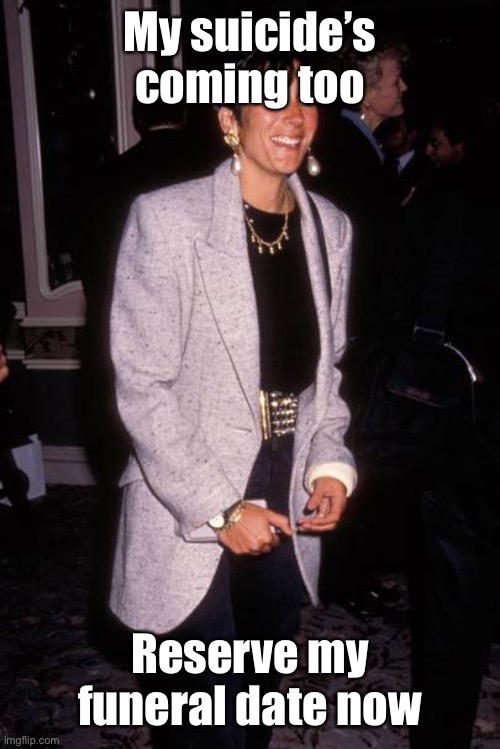 My suicide’s coming too Reserve my funeral date now | made w/ Imgflip meme maker