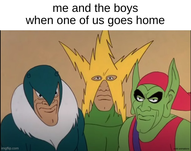 The boys without me | me and the boys when one of us goes home; redd animations | image tagged in me and the boys | made w/ Imgflip meme maker