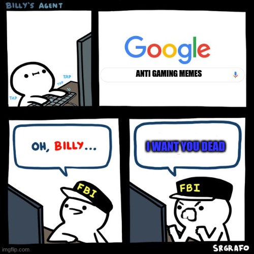 Billy's FBI Agent | ANTI GAMING MEMES; I WANT YOU DEAD | image tagged in billy's fbi agent | made w/ Imgflip meme maker