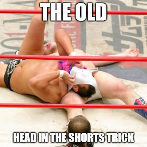 Tricks | THE OLD; HEAD IN THE SHORTS TRICK | image tagged in sports,wrestling,memes,fun,funny | made w/ Imgflip meme maker