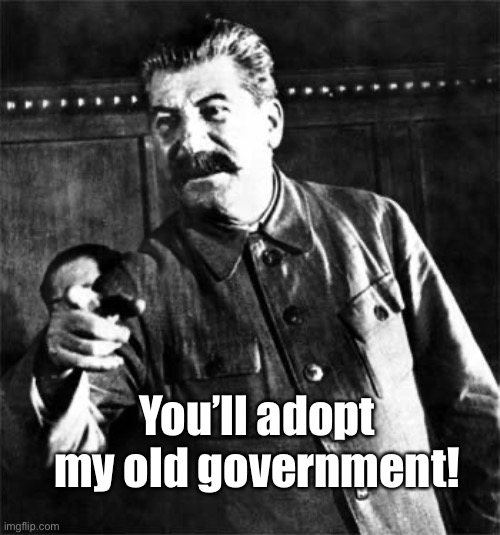 Stalin | You’ll adopt my old government! | image tagged in stalin | made w/ Imgflip meme maker