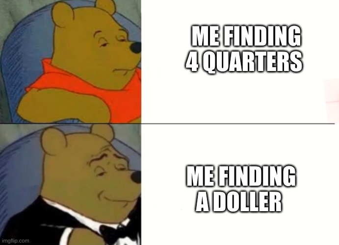 lolz | ME FINDING 4 QUARTERS; ME FINDING A DOLLER | image tagged in fancy winnie the pooh meme | made w/ Imgflip meme maker