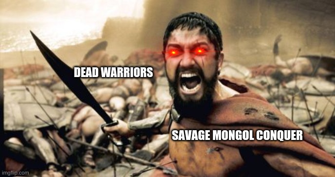 Sparta Leonidas Meme | DEAD WARRIORS; SAVAGE MONGOL CONQUER | image tagged in sparta leonidas,memes | made w/ Imgflip meme maker