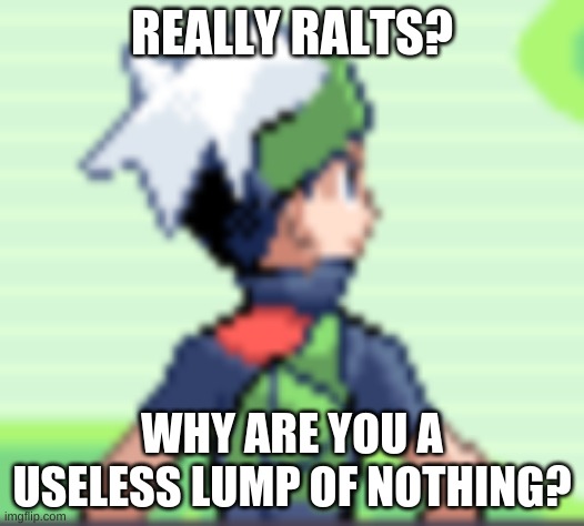 Ralts | REALLY RALTS? WHY ARE YOU A USELESS LUMP OF NOTHING? | image tagged in yo i'm pissed | made w/ Imgflip meme maker