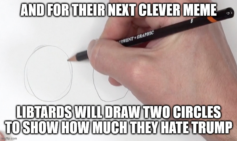 AND FOR THEIR NEXT CLEVER MEME LIBTARDS WILL DRAW TWO CIRCLES TO SHOW HOW MUCH THEY HATE TRUMP | made w/ Imgflip meme maker