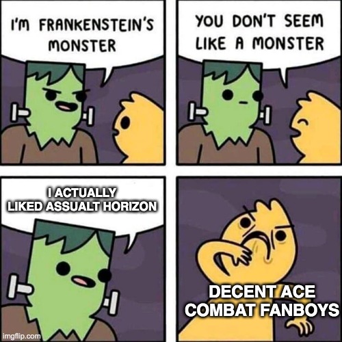 frankenstein's monster | I ACTUALLY LIKED ASSUALT HORIZON; DECENT ACE COMBAT FANBOYS | image tagged in frankenstein's monster,acecombat | made w/ Imgflip meme maker
