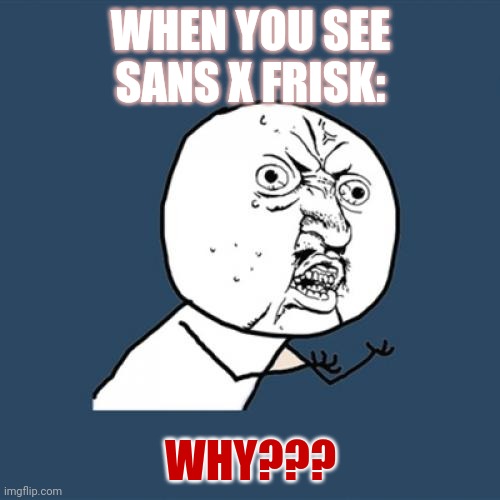 Image title: | WHEN YOU SEE SANS X FRISK:; WHY??? | image tagged in memes,y u no | made w/ Imgflip meme maker