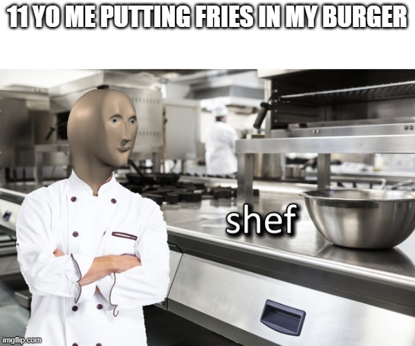 french fry burger= best combination | 11 YO ME PUTTING FRIES IN MY BURGER | image tagged in meme man shef | made w/ Imgflip meme maker