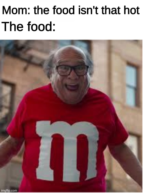 H O T |  The food:; Mom: the food isn't that hot | image tagged in danny devito,meme,funny,the food isnt that hot,comedy,m and m | made w/ Imgflip meme maker