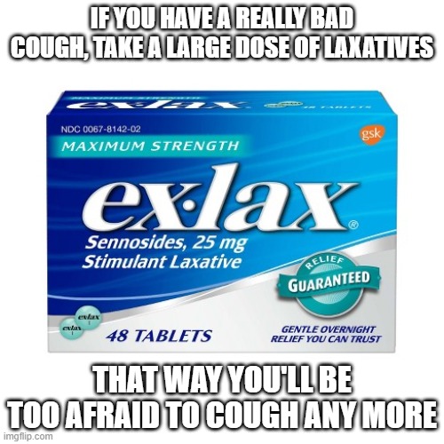 Laxatives | IF YOU HAVE A REALLY BAD COUGH, TAKE A LARGE DOSE OF LAXATIVES; THAT WAY YOU'LL BE TOO AFRAID TO COUGH ANY MORE | image tagged in funny,potty humor | made w/ Imgflip meme maker