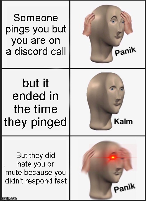 If the first meme i made makes no sense, I made another one |  Someone pings you but you are on a discord call; but it ended in the time they pinged; But they did hate you or mute because you didn't respond fast | image tagged in memes,panik kalm panik,discord,ping | made w/ Imgflip meme maker