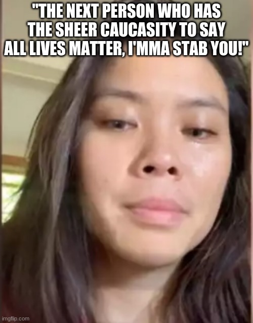 So now apparently my popular "All Lives Matter" memes are putting my life in danger! XD | "THE NEXT PERSON WHO HAS THE SHEER CAUCASITY TO SAY ALL LIVES MATTER, I'MMA STAB YOU!" | image tagged in all lives matter,memes,my cut matters too,stupid liberals | made w/ Imgflip meme maker