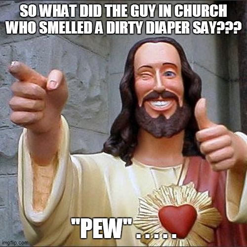 Buddy Christ | SO WHAT DID THE GUY IN CHURCH WHO SMELLED A DIRTY DIAPER SAY??? "PEW" . . . . . | image tagged in fun,funny,funny memes,funny meme,bad pun,lol so funny | made w/ Imgflip meme maker