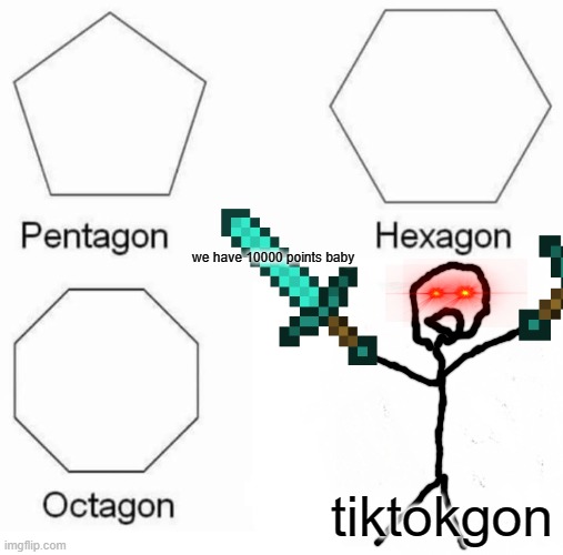 10000 points | we have 10000 points baby; tiktokgon | image tagged in memes,pentagon hexagon octagon | made w/ Imgflip meme maker