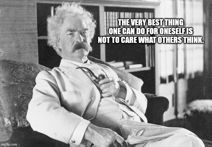 Mark Twain | THE VERY BEST THING ONE CAN DO FOR ONESELF IS NOT TO CARE WHAT OTHERS THINK. | image tagged in mark twain thought | made w/ Imgflip meme maker
