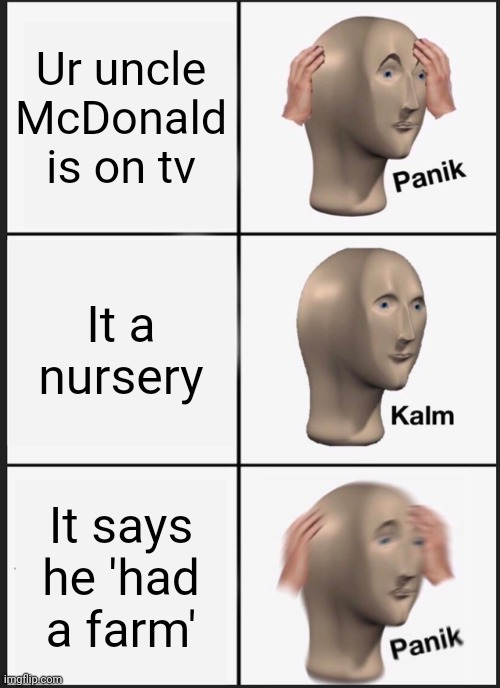 Panik Kalm Panik | Ur uncle McDonald is on tv; It a nursery; It says he 'had a farm' | image tagged in memes,panik kalm panik | made w/ Imgflip meme maker