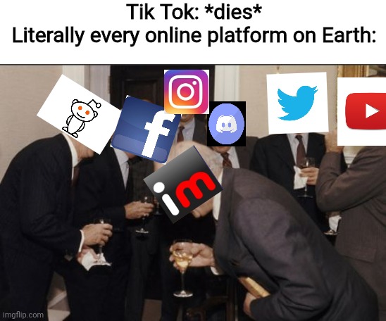 *MARKED* Before you say that I forgot *insert popular platform here*, I could only fit some in | Tik Tok: *dies*
Literally every online platform on Earth: | image tagged in memes,laughing men in suits,tik tok is a abomination | made w/ Imgflip meme maker