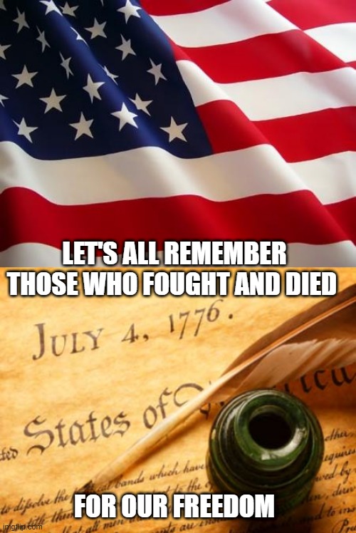 Independence Day | LET'S ALL REMEMBER THOSE WHO FOUGHT AND DIED; FOR OUR FREEDOM | image tagged in american flag,declaration of independence,freedom,long live america,america | made w/ Imgflip meme maker