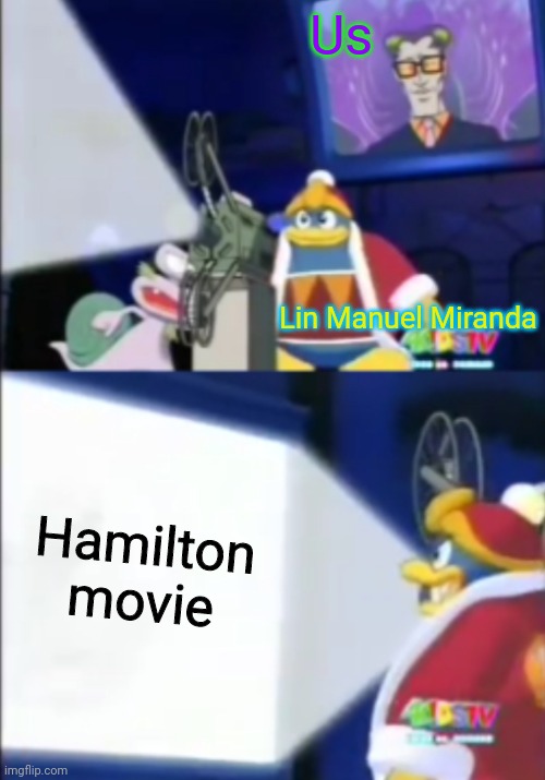 dedede’s movie | Us; Lin Manuel Miranda; Hamilton movie | image tagged in dededes movie | made w/ Imgflip meme maker