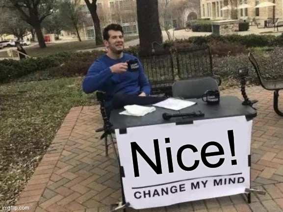 Change My Mind Meme | Nice! | image tagged in memes,change my mind | made w/ Imgflip meme maker