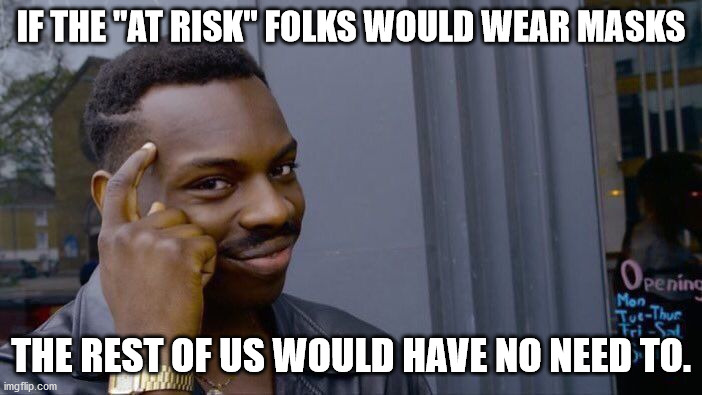 Getting tired of all this preachy "do it for others not yourself" nonsense.  No.  Do if for yourself if you're afraid. | IF THE "AT RISK" FOLKS WOULD WEAR MASKS; THE REST OF US WOULD HAVE NO NEED TO. | image tagged in memes,roll safe think about it,masks,covid-19 | made w/ Imgflip meme maker