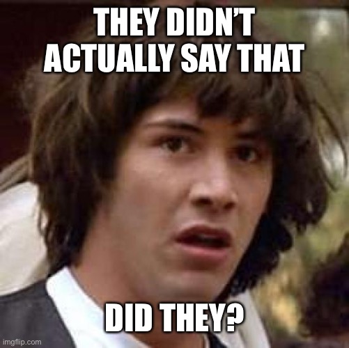 Conspiracy Keanu Meme | THEY DIDN’T ACTUALLY SAY THAT DID THEY? | image tagged in memes,conspiracy keanu | made w/ Imgflip meme maker