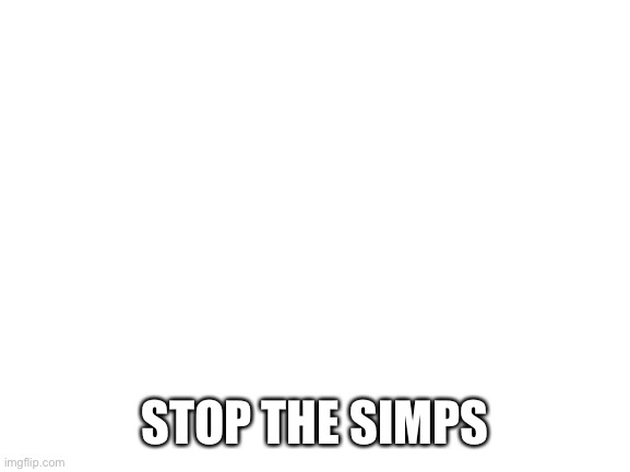 Stop | STOP THE SIMPS | image tagged in blank white template | made w/ Imgflip meme maker