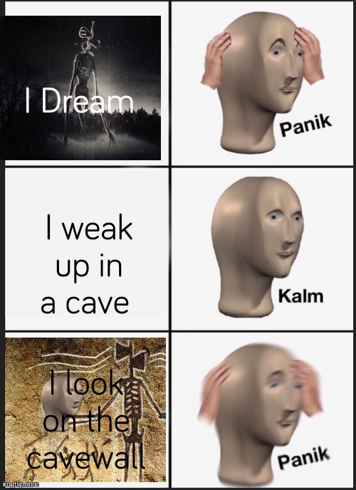 siren dream kalm | I Dream; I weak up in a cave; I look on the cavewall | image tagged in memes,panik kalm panik | made w/ Imgflip meme maker