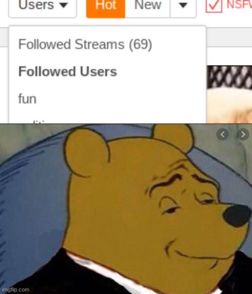 when you follow 69 streams... | image tagged in 69,memes,streams,tuxedo winnie the pooh | made w/ Imgflip meme maker