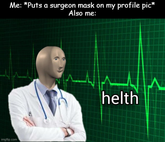helth | Me: *Puts a surgeon mask on my profile pic*
Also me: | image tagged in meme man,stonks,helth,stronk,shef | made w/ Imgflip meme maker