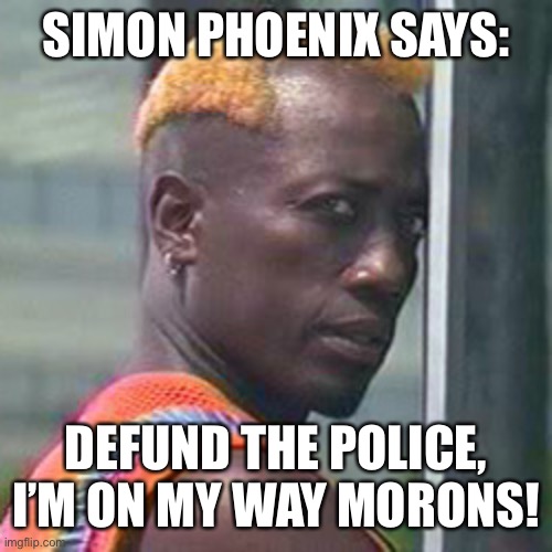 Simon Phoenix | SIMON PHOENIX SAYS:; DEFUND THE POLICE, I’M ON MY WAY MORONS! | image tagged in simon phoenix | made w/ Imgflip meme maker