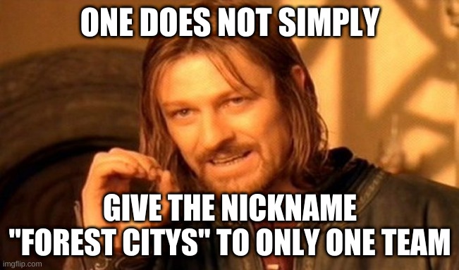 One Does Not Simply Meme | ONE DOES NOT SIMPLY; GIVE THE NICKNAME "FOREST CITYS" TO ONLY ONE TEAM | image tagged in memes,one does not simply | made w/ Imgflip meme maker