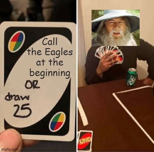 More of that "Exactly when he means to" garbage I guess | Call the Eagles at the beginning | image tagged in memes,uno draw 25 cards,gandalf | made w/ Imgflip meme maker