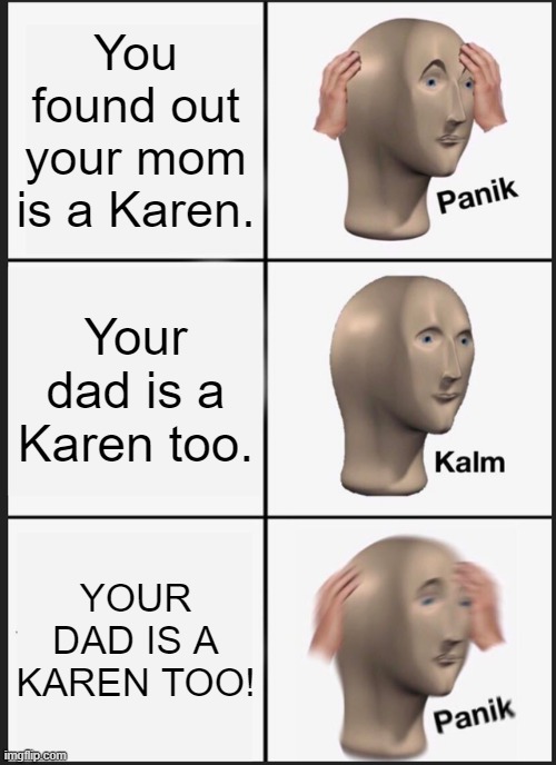 LOL | You found out your mom is a Karen. Your dad is a Karen too. YOUR DAD IS A KAREN TOO! | image tagged in memes,panik kalm panik | made w/ Imgflip meme maker