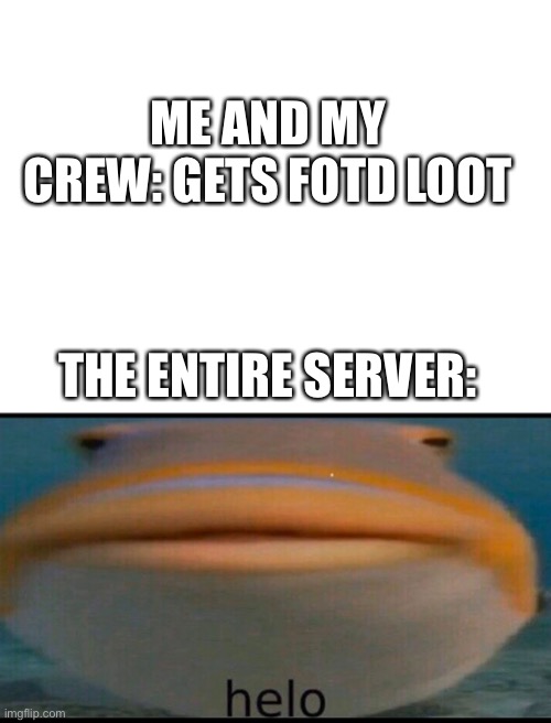 Sea of thieves be like | ME AND MY CREW: GETS FOTD LOOT; THE ENTIRE SERVER: | image tagged in helo,pirate,video games,hello,memes,pirates | made w/ Imgflip meme maker
