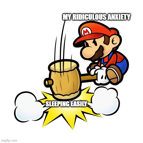 mario hammer smash | MY RIDICULOUS ANXIETY; SLEEPING EASILY | image tagged in memes,mario hammer smash | made w/ Imgflip meme maker