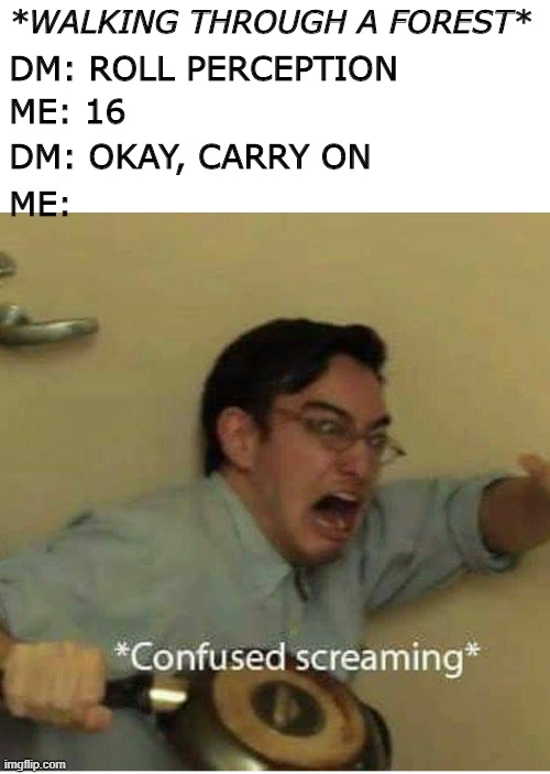 D&D Forest | *WALKING THROUGH A FOREST*; DM: ROLL PERCEPTION; ME: 16; DM: OKAY, CARRY ON; ME: | image tagged in confused screaming | made w/ Imgflip meme maker