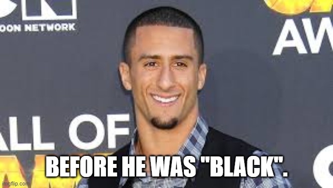 BEFORE HE WAS "BLACK". | image tagged in kaepernick,colin kaepernick,colin kaepernick oppressed | made w/ Imgflip meme maker