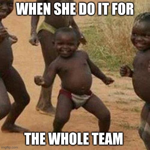 Third World Success Kid Meme | WHEN SHE DO IT FOR; THE WHOLE TEAM | image tagged in memes,third world success kid | made w/ Imgflip meme maker